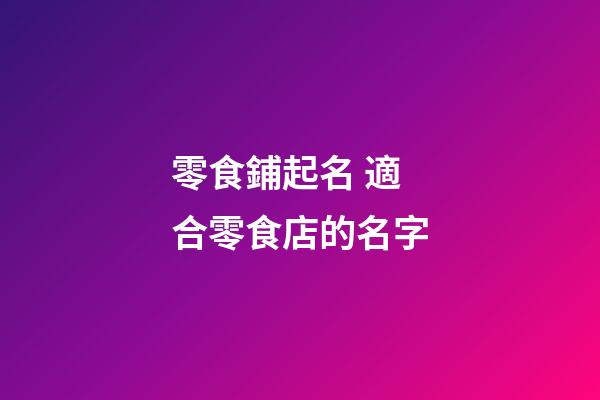 零食鋪起名 適合零食店的名字-第1張-店鋪起名-玄機(jī)派